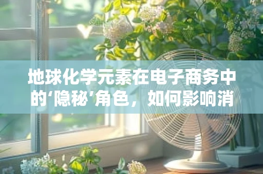 地球化学元素在电子商务中的‘隐秘’角色，如何影响消费者购买决策？