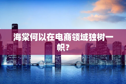 海棠何以在电商领域独树一帜？