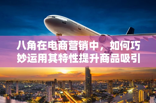 八角在电商营销中，如何巧妙运用其特性提升商品吸引力？