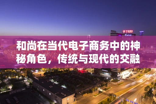 和尚在当代电子商务中的神秘角色，传统与现代的交融