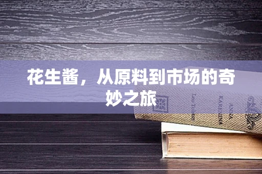 花生酱，从原料到市场的奇妙之旅