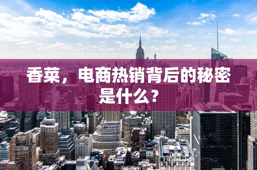 香菜，电商热销背后的秘密是什么？