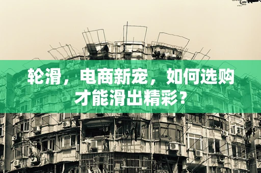 轮滑，电商新宠，如何选购才能滑出精彩？