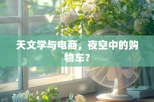 天文学与电商，夜空中的购物车？