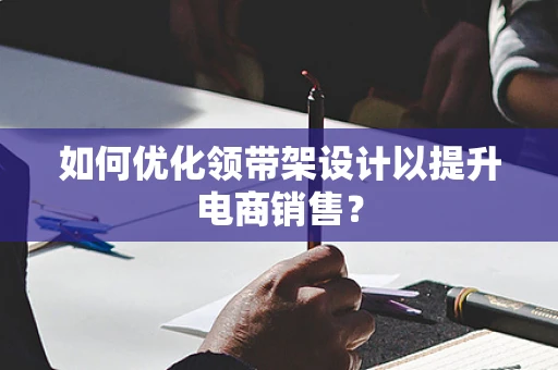 如何优化领带架设计以提升电商销售？