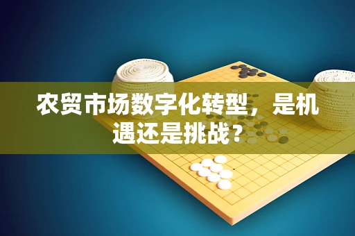 农贸市场数字化转型，是机遇还是挑战？