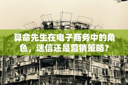 算命先生在电子商务中的角色，迷信还是营销策略？