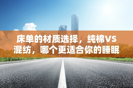 床单的材质选择，纯棉VS混纺，哪个更适合你的睡眠？