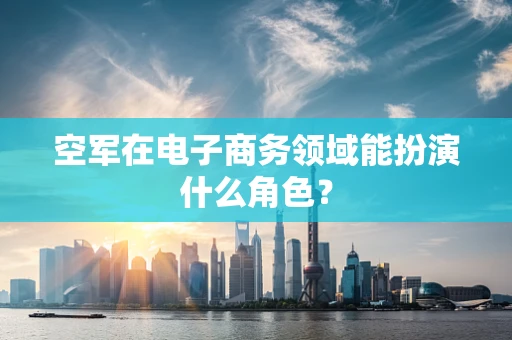 空军在电子商务领域能扮演什么角色？