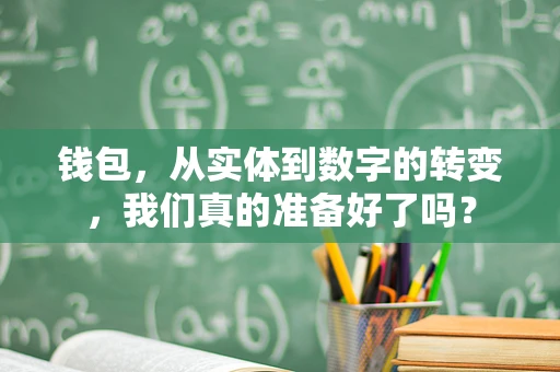 钱包，从实体到数字的转变，我们真的准备好了吗？