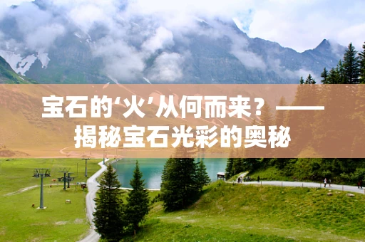 宝石的‘火’从何而来？——揭秘宝石光彩的奥秘