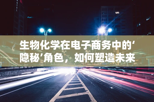 生物化学在电子商务中的‘隐秘’角色，如何塑造未来消费趋势？