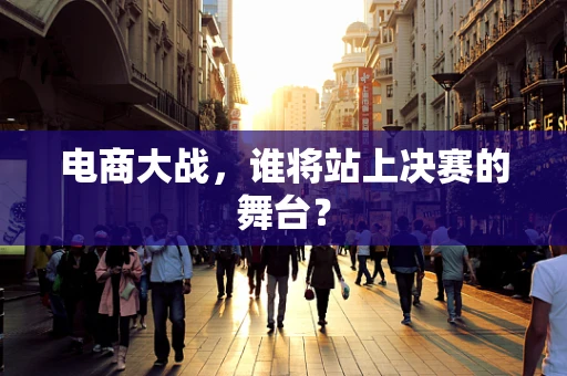 电商大战，谁将站上决赛的舞台？
