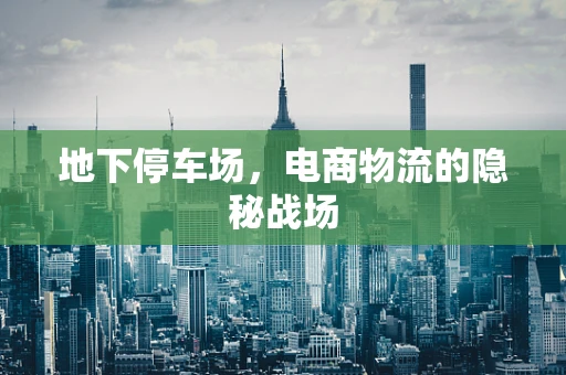 地下停车场，电商物流的隐秘战场