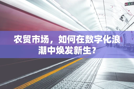 农贸市场，如何在数字化浪潮中焕发新生？