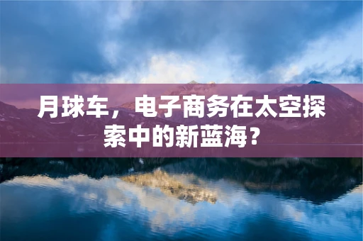 月球车，电子商务在太空探索中的新蓝海？