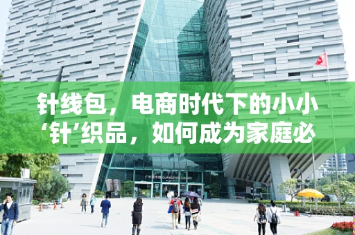 针线包，电商时代下的小小‘针’织品，如何成为家庭必备？