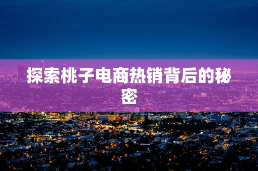探索桃子电商热销背后的秘密