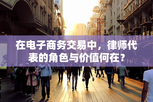 在电子商务交易中，律师代表的角色与价值何在？