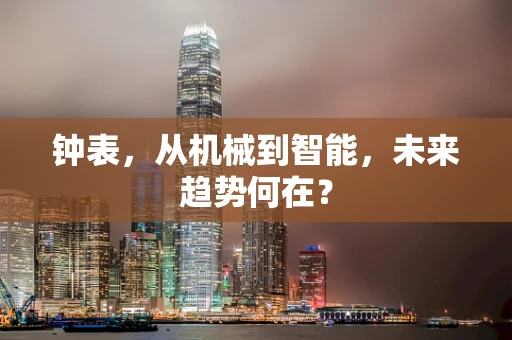 钟表，从机械到智能，未来趋势何在？