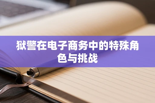 狱警在电子商务中的特殊角色与挑战