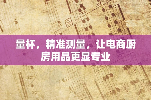 量杯，精准测量，让电商厨房用品更显专业