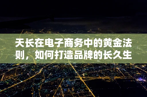 天长在电子商务中的黄金法则，如何打造品牌的长久生命力？