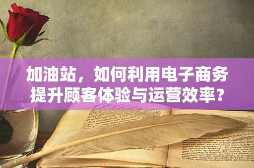 加油站，如何利用电子商务提升顾客体验与运营效率？