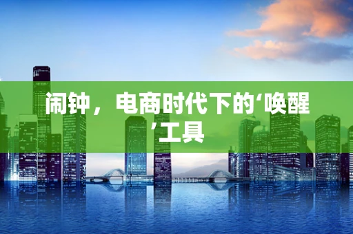 闹钟，电商时代下的‘唤醒’工具