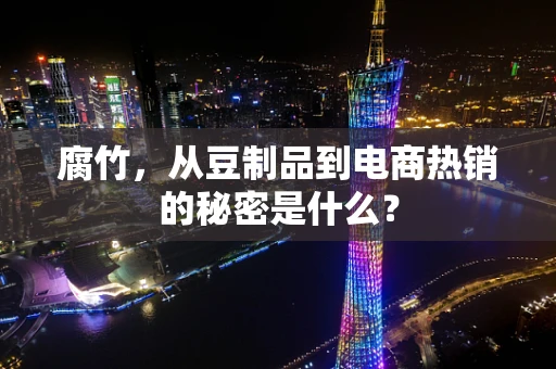 腐竹，从豆制品到电商热销的秘密是什么？