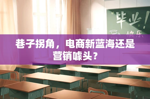 巷子拐角，电商新蓝海还是营销噱头？