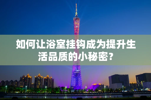 如何让浴室挂钩成为提升生活品质的小秘密？