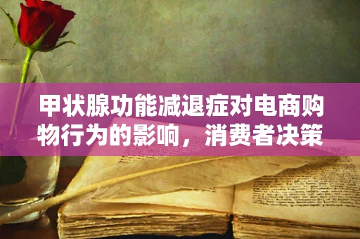 甲状腺功能减退症对电商购物行为的影响，消费者决策的隐秘力量