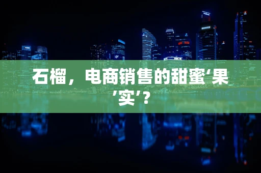 石榴，电商销售的甜蜜‘果’实’？