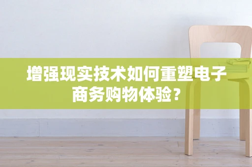 增强现实技术如何重塑电子商务购物体验？