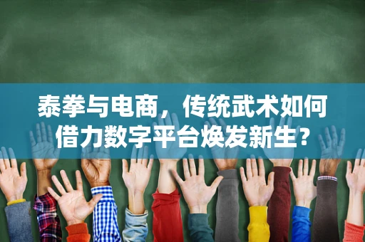 泰拳与电商，传统武术如何借力数字平台焕发新生？