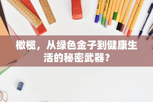橄榄，从绿色金子到健康生活的秘密武器？