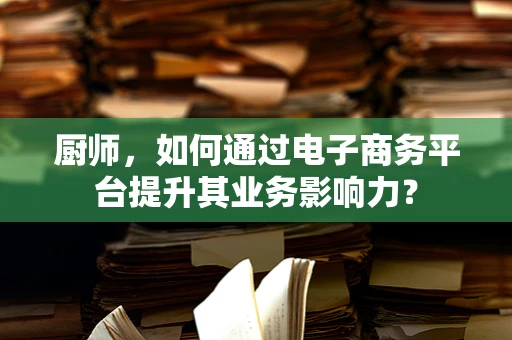 厨师，如何通过电子商务平台提升其业务影响力？