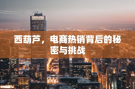 西葫芦，电商热销背后的秘密与挑战