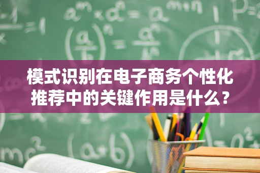 模式识别在电子商务个性化推荐中的关键作用是什么？