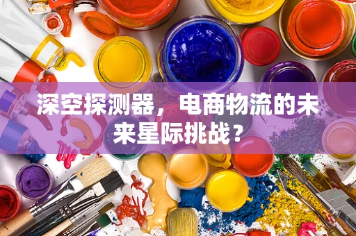 深空探测器，电商物流的未来星际挑战？
