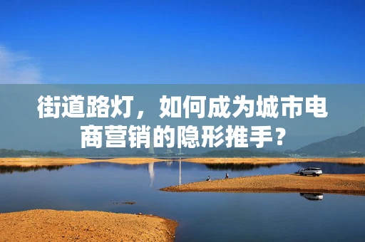 街道路灯，如何成为城市电商营销的隐形推手？