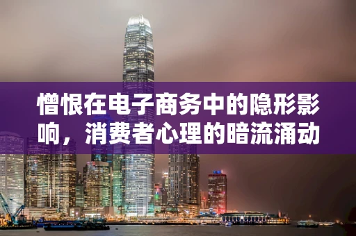 憎恨在电子商务中的隐形影响，消费者心理的暗流涌动