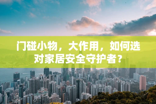 门碰小物，大作用，如何选对家居安全守护者？