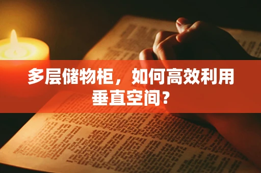 多层储物柜，如何高效利用垂直空间？