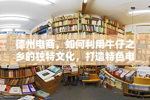 德州电商，如何利用牛仔之乡的独特文化，打造特色电商品牌？