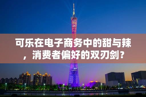 可乐在电子商务中的甜与辣，消费者偏好的双刃剑？
