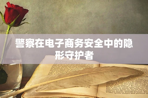 警察在电子商务安全中的隐形守护者