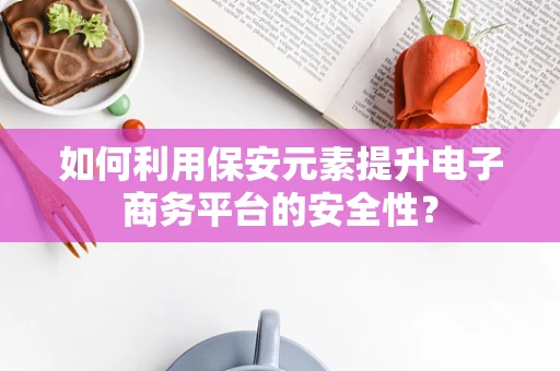 如何利用保安元素提升电子商务平台的安全性？