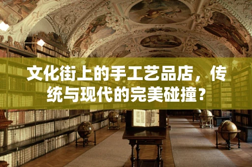 文化街上的手工艺品店，传统与现代的完美碰撞？